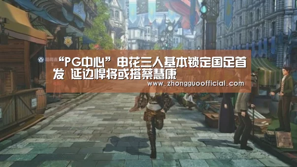 “PG中心”申花三人基本锁定国足首发 延边悍将或搭蔡慧康(图2) PG试玩
