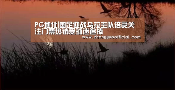 PG地址|国足迎战乌拉圭队倍受关注门票热销受球迷追捧(图2) PG地址