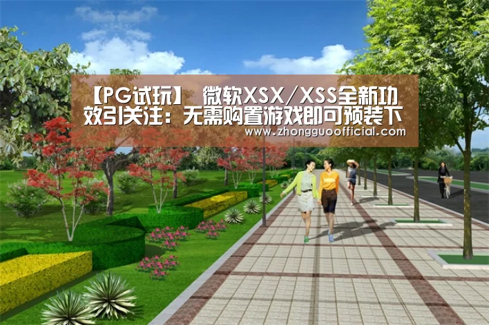 【PG试玩】
微软XSX/XSS全新功效引关注:无需购置游戏即可预装下载(图1) PG地址