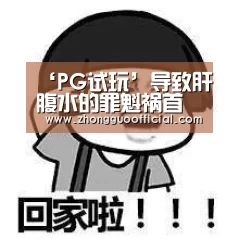 ‘PG试玩’导致肝腹水的罪魁祸首(图1) PG中国
